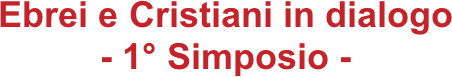 Ebrei e Cristiani in dialogo
- 1° Simposio -
